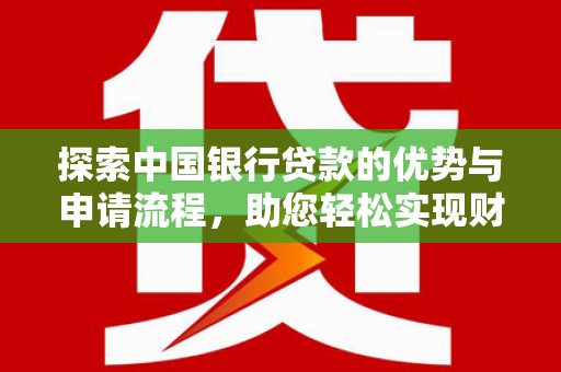 聂拉木探索中国银行贷款的优势与申请流程，助您轻松实现财务目标