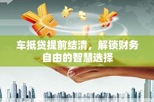 源汇车抵贷提前结清，解锁财务自由的智慧选择