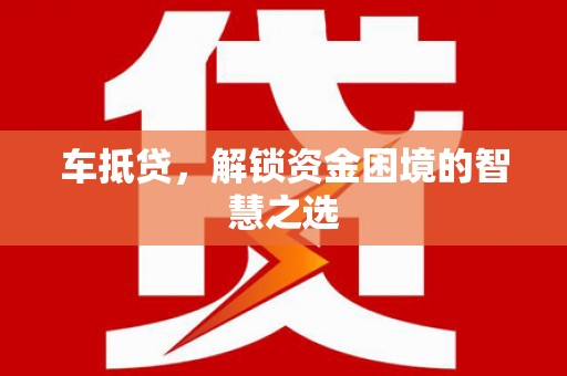 涧西车抵贷，解锁资金困境的智慧之选
