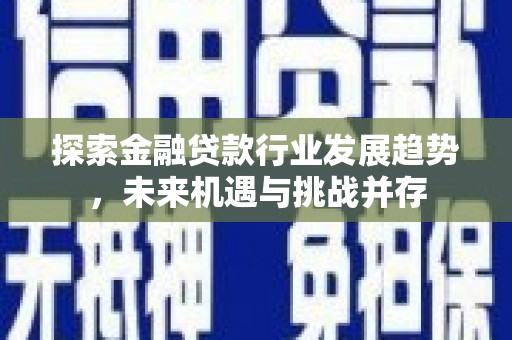 涧西探索金融贷款行业发展趋势，未来机遇与挑战并存
