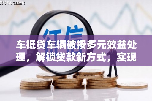 郾城车抵贷车辆被按多元效益处理，解锁贷款新方式，实现多重价值