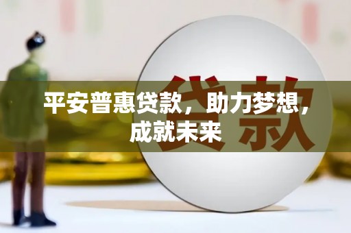 长宁平安普惠贷款，助力梦想，成就未来