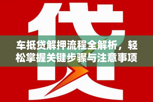 东坡车抵贷解押流程全解析，轻松掌握关键步骤与注意事项