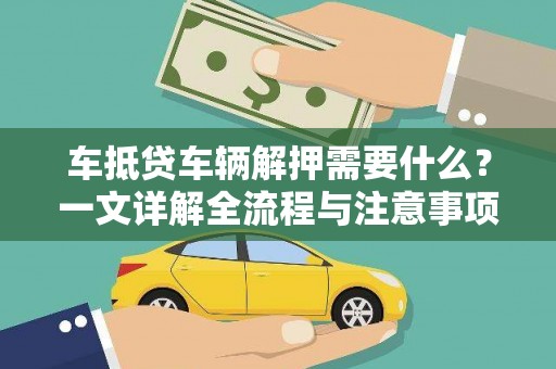 富里车抵贷车辆解押需要什么？一文详解全流程与注意事项