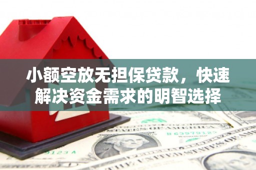 富里小额空放无担保贷款，快速解决资金需求的明智选择