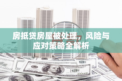 小榄房抵贷房屋被处理，风险与应对策略全解析