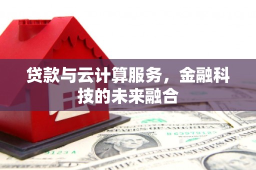 林芝贷款与云计算服务，金融科技的未来融合