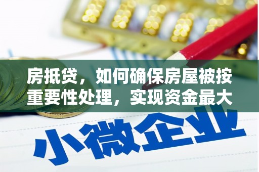 独山房抵贷，如何确保房屋被按重要性处理，实现资金最大化利用