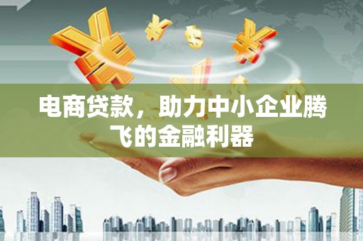 蒸湘电商贷款，助力中小企业腾飞的金融利器
