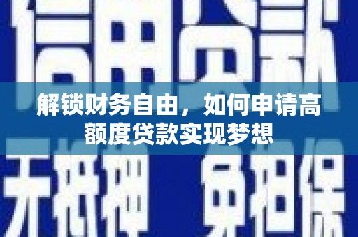 江孜解锁财务自由，如何申请高额度贷款实现梦想