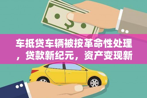 融安车抵贷车辆被按革命性处理，贷款新纪元，资产变现新方式