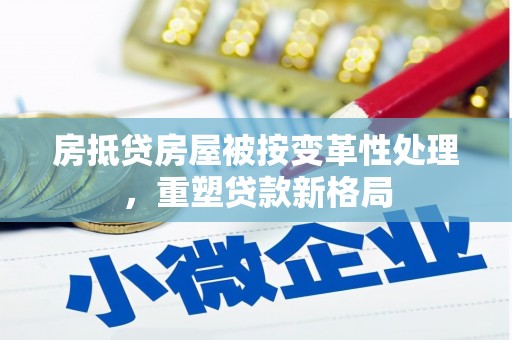 肃宁房抵贷房屋被按变革性处理，重塑贷款新格局