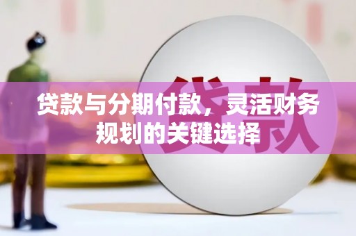 高要贷款与分期付款，灵活财务规划的关键选择