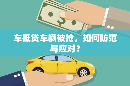 东昌府车抵贷车辆被抢，如何防范与应对？