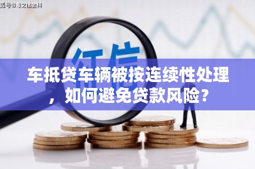 东昌府车抵贷车辆被按连续性处理，如何避免贷款风险？