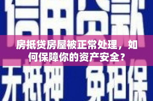 南江房抵贷房屋被正常处理，如何保障你的资产安全？