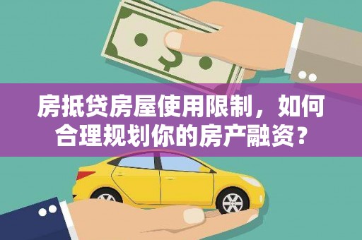 顺城房抵贷房屋使用限制，如何合理规划你的房产融资？