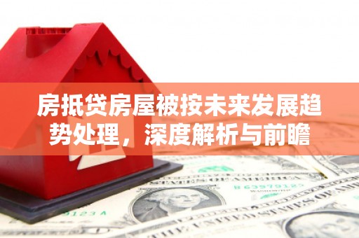 海州房抵贷房屋被按未来发展趋势处理，深度解析与前瞻