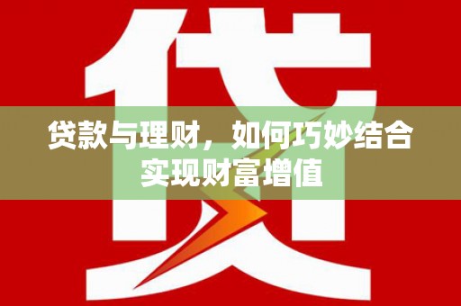 威宁贷款与理财，如何巧妙结合实现财富增值
