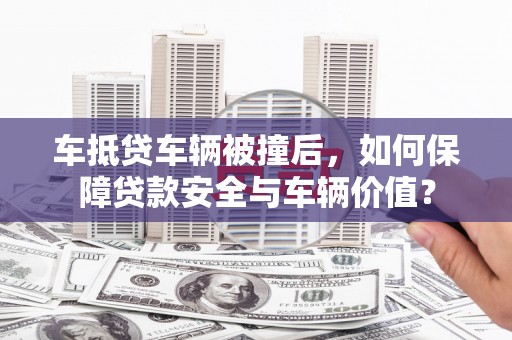 肥西车抵贷车辆被撞后，如何保障贷款安全与车辆价值？