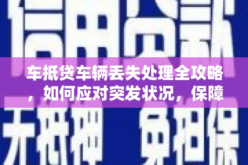 威宁车抵贷车辆丢失处理全攻略，如何应对突发状况，保障您的权益