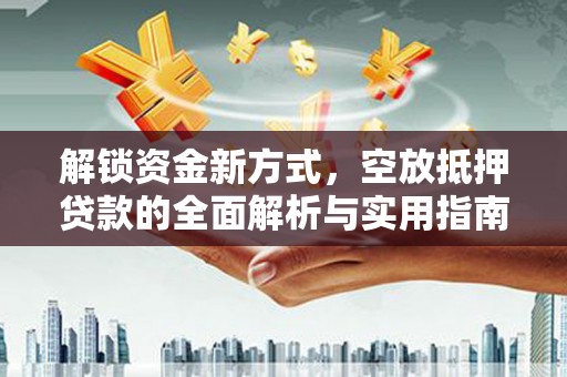 威宁解锁资金新方式，空放抵押贷款的全面解析与实用指南