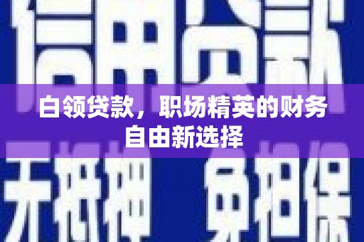广汉白领贷款，职场精英的财务自由新选择