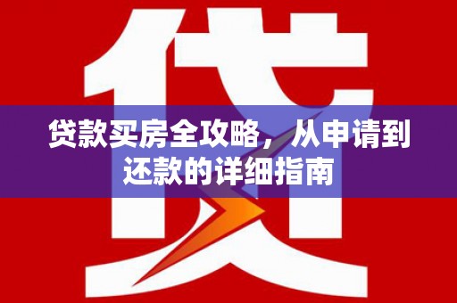 翁源贷款买房全攻略，从申请到还款的详细指南