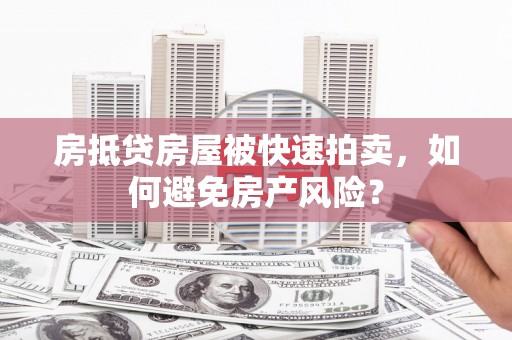 北戴河房抵贷房屋被快速拍卖，如何避免房产风险？