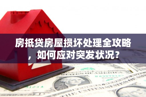 关山房抵贷房屋损坏处理全攻略，如何应对突发状况？