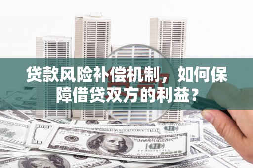佛冈贷款风险补偿机制，如何保障借贷双方的利益？
