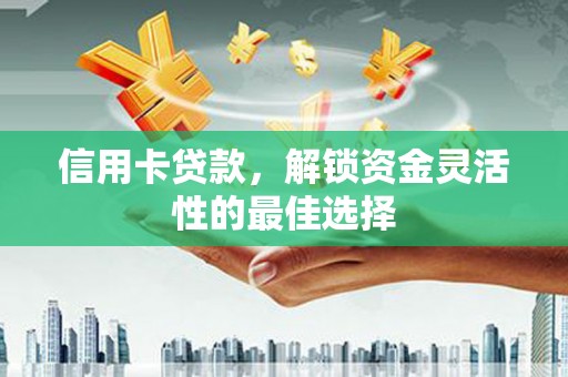宜秀信用卡贷款，解锁资金灵活性的最佳选择