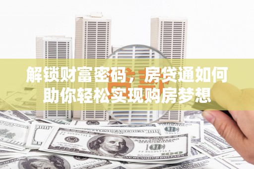 临沂解锁财富密码，房贷通如何助你轻松实现购房梦想