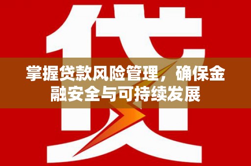 克孜勒苏掌握贷款风险管理，确保金融安全与可持续发展