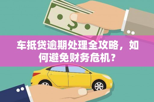 克孜勒苏车抵贷逾期处理全攻略，如何避免财务危机？