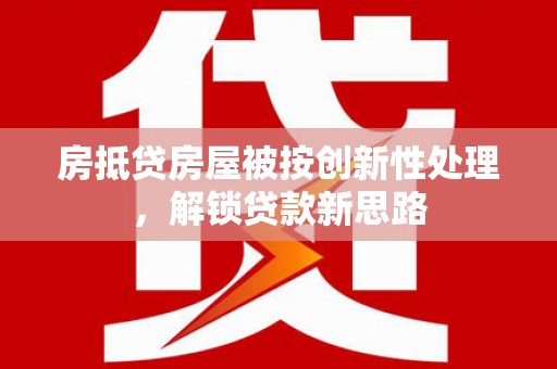 璧山房抵贷房屋被按创新性处理，解锁贷款新思路