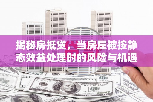 义乌揭秘房抵贷，当房屋被按静态效益处理时的风险与机遇