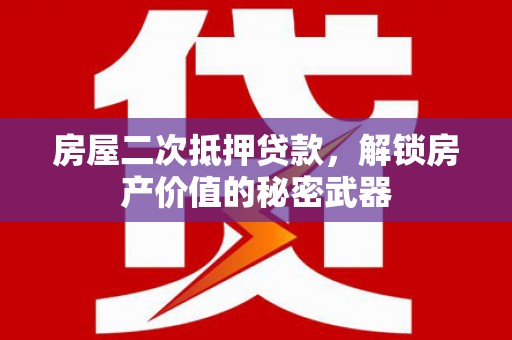 老边房屋二次抵押贷款，解锁房产价值的秘密武器