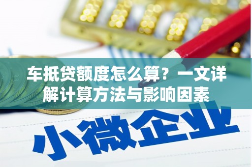 大悟车抵贷额度怎么算？一文详解计算方法与影响因素
