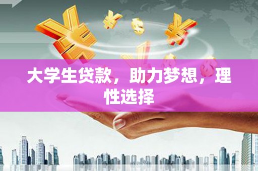高碑店大学生贷款，助力梦想，理性选择