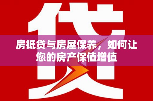 肃宁房抵贷与房屋保养，如何让您的房产保值增值