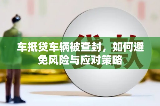 小港车抵贷车辆被查封，如何避免风险与应对策略