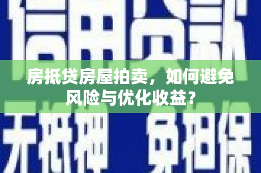 尉氏房抵贷房屋拍卖，如何避免风险与优化收益？