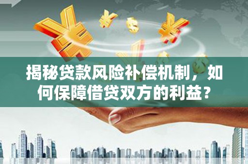 孝南揭秘贷款风险补偿机制，如何保障借贷双方的利益？