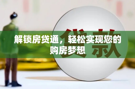 德兴解锁房贷通，轻松实现您的购房梦想