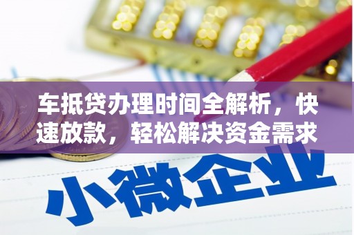 邵阳县车抵贷办理时间全解析，快速放款，轻松解决资金需求