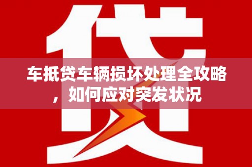 浏阳车抵贷车辆损坏处理全攻略，如何应对突发状况