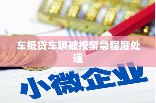 浏阳车抵贷车辆被按紧急程度处理