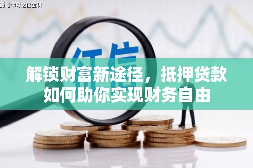 浏阳解锁财富新途径，抵押贷款如何助你实现财务自由