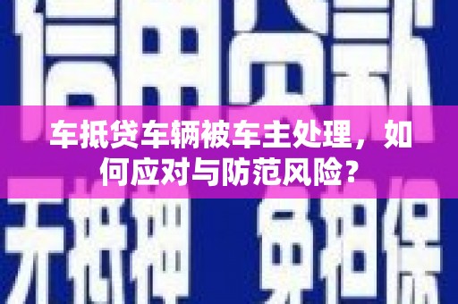 安源车抵贷车辆被车主处理，如何应对与防范风险？